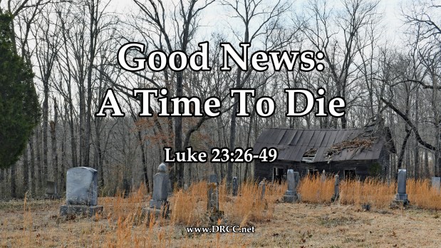 Good News: A Time To DIE! (Sermon&nbsp;Audio)